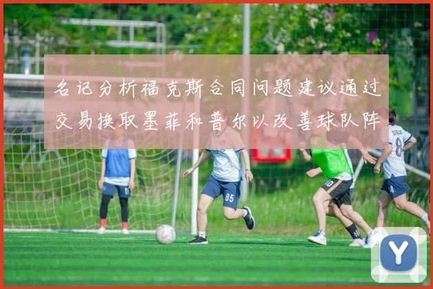 名记分析福克斯合同问题建议通过交易换取墨菲和普尔以改善球队阵容