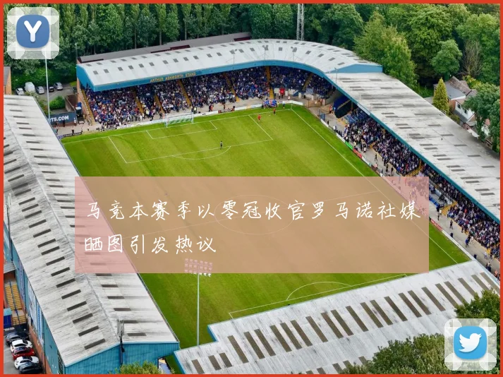 马竞本赛季以零冠收官罗马诺社媒晒图引发热议