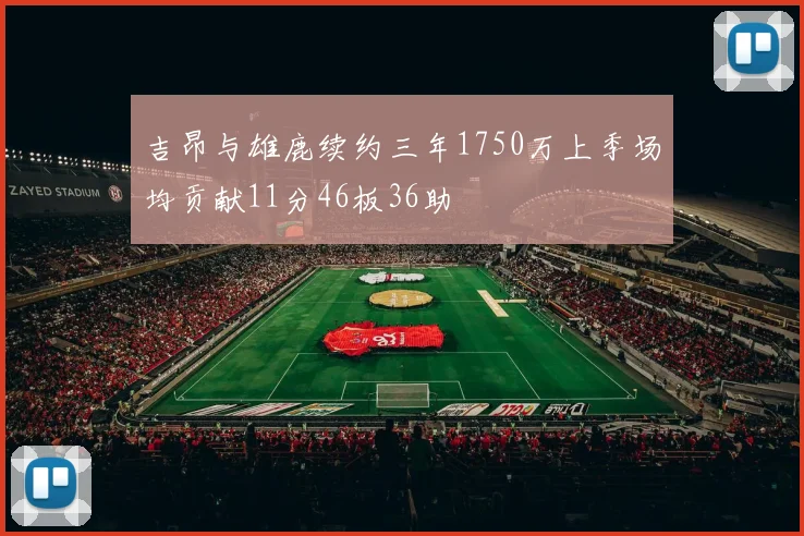 吉昂与雄鹿续约三年1750万上季场均贡献11分46板36助