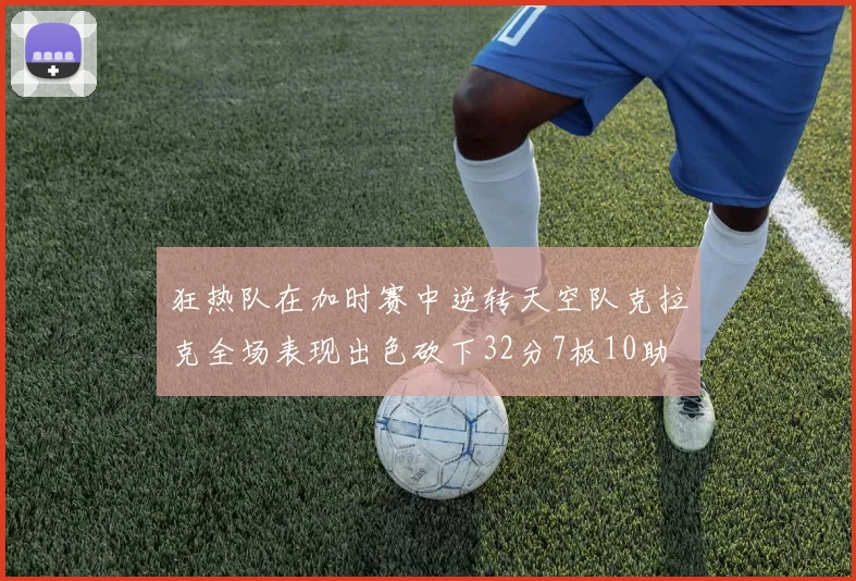 狂热队在加时赛中逆转天空队克拉克全场表现出色砍下32分7板10助