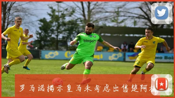 罗马诺揭示皇马未考虑出售楚阿梅尼曼联且其薪水极高