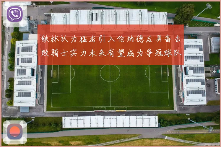 铁林认为猛龙引入伦纳德后具备击败骑士实力未来有望成为争冠球队