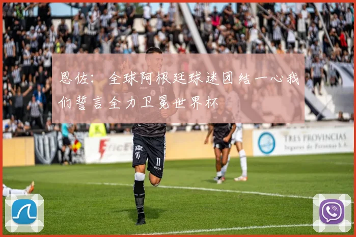 恩佐:全球阿根廷球迷团结一心我们誓言全力卫冕世界杯