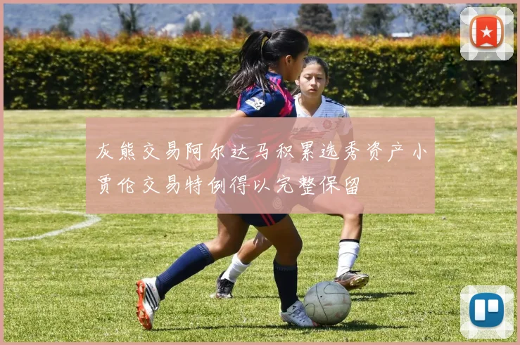 灰熊交易阿尔达马积累选秀资产小贾伦交易特例得以完整保留