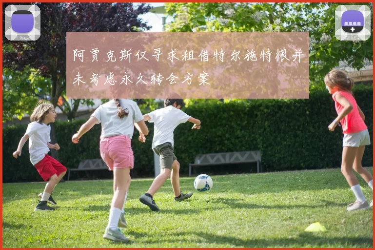 阿贾克斯仅寻求租借特尔施特根并未考虑永久转会方案