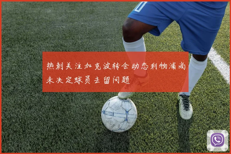 热刺关注加克波转会动态利物浦尚未决定球员去留问题